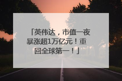 英伟达，市值一夜暴涨超1万亿元！重回全球第一！