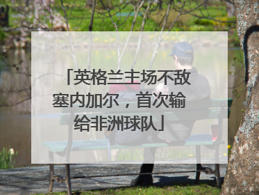 英格兰主场不敌塞内加尔，首次输给非洲球队