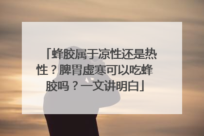 蜂胶属于凉性还是热性？脾胃虚寒可以吃蜂胶吗？一文讲明白