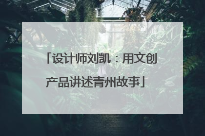 设计师刘凯：用文创产品讲述青州故事