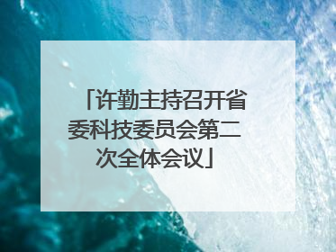 许勤主持召开省委科技委员会第二次全体会议