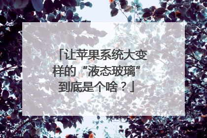 让苹果系统大变样的“液态玻璃”到底是个啥？