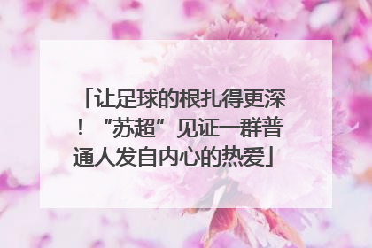 让足球的根扎得更深！“苏超”见证一群普通人发自内心的热爱