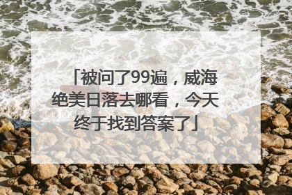 被问了99遍，威海绝美日落去哪看，今天终于找到答案了