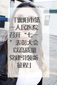 襄阳市第一人民医院召开“七一”表彰大会 以高质量党建引领新征程