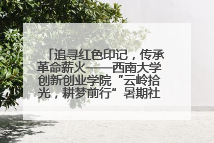 追寻红色印记，传承革命薪火——西南大学创新创业学院“云岭拾光，耕梦前行”暑期社会实践团赴昆明开展红色教育主题活动