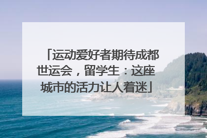 运动爱好者期待成都世运会，留学生：这座城市的活力让人着迷
