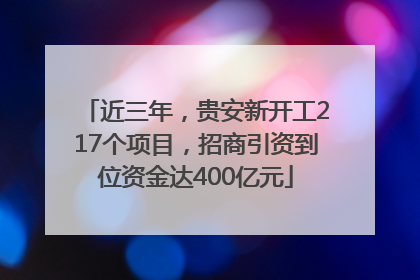 近三年，贵安新开工217个项目，招商引资到位资金达400亿元