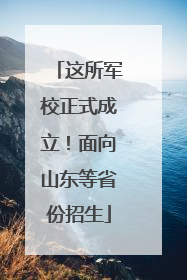 这所军校正式成立！面向山东等省份招生