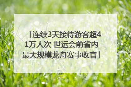 连续3天接待游客超41万人次 世运会前省内最大规模龙舟赛事收官