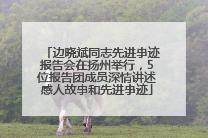 边晓斌同志先进事迹报告会在扬州举行，5位报告团成员深情讲述感人故事和先进事迹