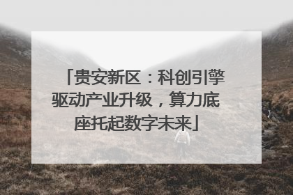 贵安新区：科创引擎驱动产业升级，算力底座托起数字未来