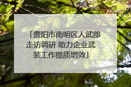 贵阳市南明区人武部走访调研 助力企业武装工作提质增效