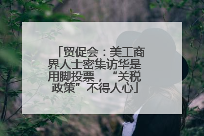 贸促会：美工商界人士密集访华是用脚投票，“关税政策”不得人心