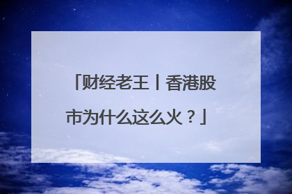 财经老王丨香港股市为什么这么火？