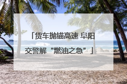 货车抛锚高速 阜阳交警解“燃油之急”
