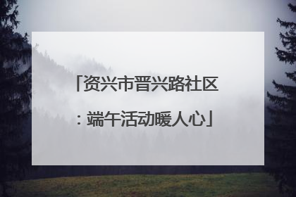 资兴市晋兴路社区：端午活动暖人心