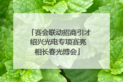 赛会联动招商引才 绍兴光电专项赛亮相长春光博会