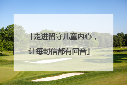 走进留守儿童内心，让每封信都有回音