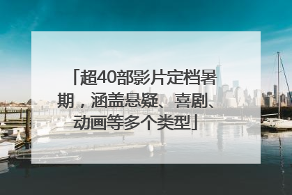 超40部影片定档暑期，涵盖悬疑、喜剧、动画等多个类型