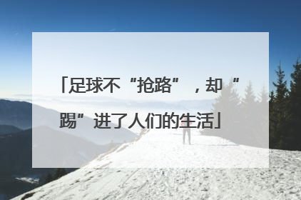 足球不“抢路”，却“踢”进了人们的生活
