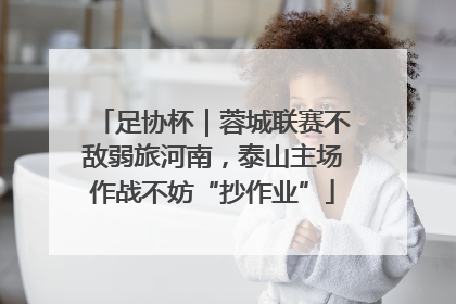 足协杯｜蓉城联赛不敌弱旅河南，泰山主场作战不妨“抄作业”