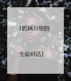 跨越万里的生命对话