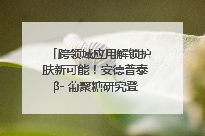 跨领域应用解锁护肤新可能！安德普泰β- 葡聚糖研究登国际学术期刊