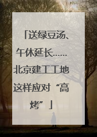 送绿豆汤、午休延长……北京建工工地这样应对“高烤”