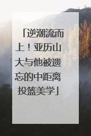 逆潮流而上！亚历山大与他被遗忘的中距离投篮美学