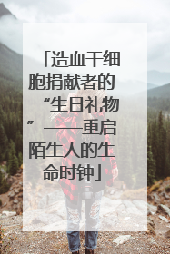 造血干细胞捐献者的“生日礼物”——重启陌生人的生命时钟