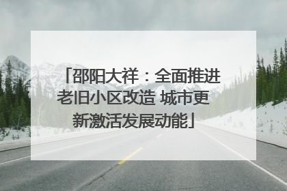 邵阳大祥：全面推进老旧小区改造 城市更新激活发展动能