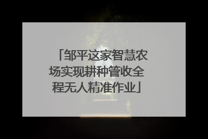 邹平这家智慧农场实现耕种管收全程无人精准作业