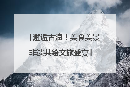 邂逅古浪！美食美景非遗共绘文旅盛宴