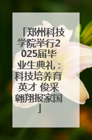 郑州科技学院举行2025届毕业生典礼：科技培养育英才 俊采翱翔报家国