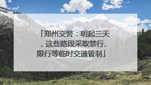 郑州交警：明起三天，这些路段采取禁行、限行等临时交通管制