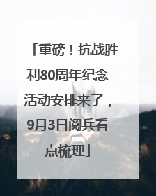 重磅！抗战胜利80周年纪念活动安排来了，9月3日阅兵看点梳理