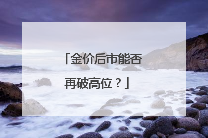 金价后市能否再破高位？