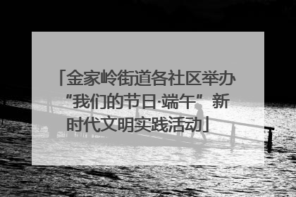 金家岭街道各社区举办“我们的节日·端午”新时代文明实践活动