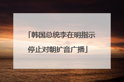 韩国总统李在明指示停止对朝扩音广播
