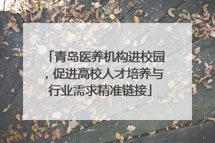 青岛医养机构进校园，促进高校人才培养与行业需求精准链接