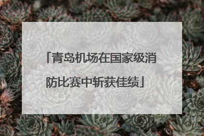 青岛机场在国家级消防比赛中斩获佳绩