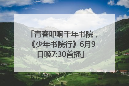 青春叩响千年书院，《少年书院行》6月9日晚7:30首播