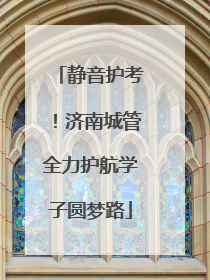 静音护考！济南城管全力护航学子圆梦路