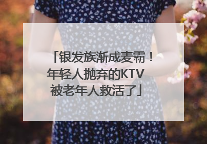 银发族渐成麦霸！年轻人抛弃的KTV被老年人救活了