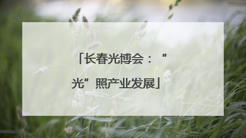 长春光博会：“光”照产业发展