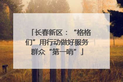 长春新区：“格格们”用行动做好服务群众“第一哨”