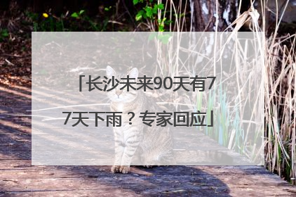 长沙未来90天有77天下雨？专家回应