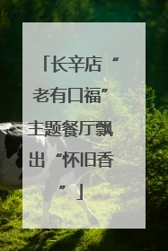 长辛店“老有口福”主题餐厅飘出“怀旧香”