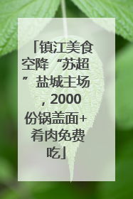 镇江美食空降“苏超”盐城主场，2000份锅盖面+ 肴肉免费吃